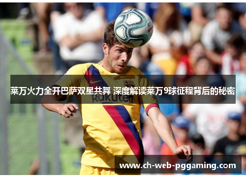 莱万火力全开巴萨双星共舞 深度解读莱万9球征程背后的秘密