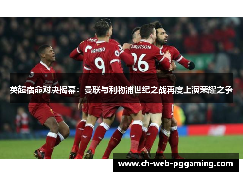 英超宿命对决揭幕：曼联与利物浦世纪之战再度上演荣耀之争