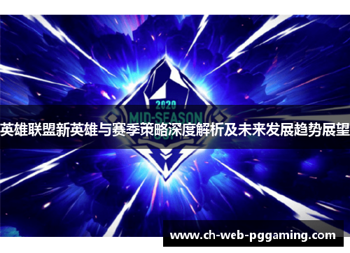 英雄联盟新英雄与赛季策略深度解析及未来发展趋势展望