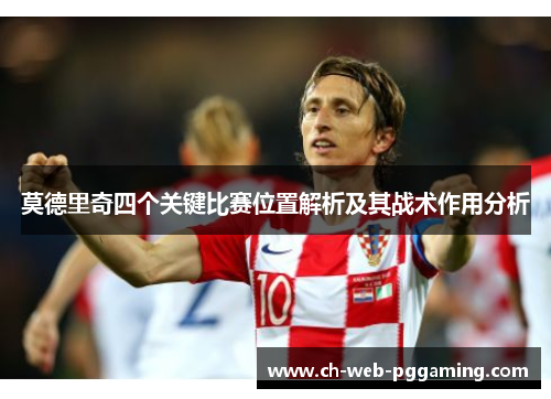 莫德里奇四个关键比赛位置解析及其战术作用分析 莫德里奇四个关键比赛位置解析及其战术作用分析