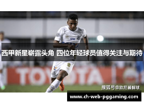 西甲新星崭露头角 四位年轻球员值得关注与期待 西甲新星崭露头角 四位年轻球员值得关注与期待