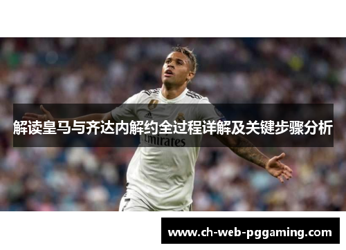 解读皇马与齐达内解约全过程详解及关键步骤分析 解读皇马与齐达内解约全过程详解及关键步骤分析