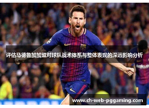 评估马德鲁加加盟对球队战术体系与整体表现的深远影响分析