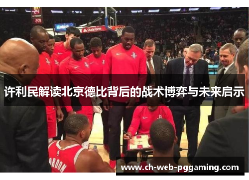 许利民解读北京德比背后的战术博弈与未来启示 许利民解读北京德比背后的战术博弈与未来启示