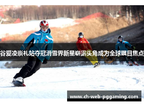 谷爱凌崇礼站夺冠滑雪界新星崭露头角成为全球瞩目焦点 谷爱凌崇礼站夺冠滑雪界新星崭露头角成为全球瞩目焦点