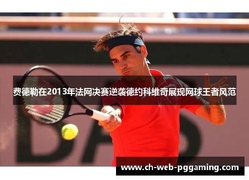 费德勒在2013年法网决赛逆袭德约科维奇展现网球王者风范 费德勒在2013年法网决赛逆袭德约科维奇展现网球王者风范
