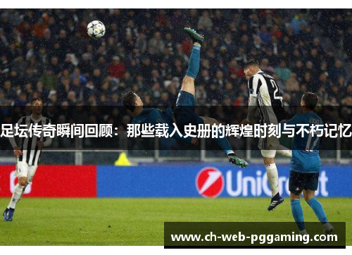足坛传奇瞬间回顾：那些载入史册的辉煌时刻与不朽记忆