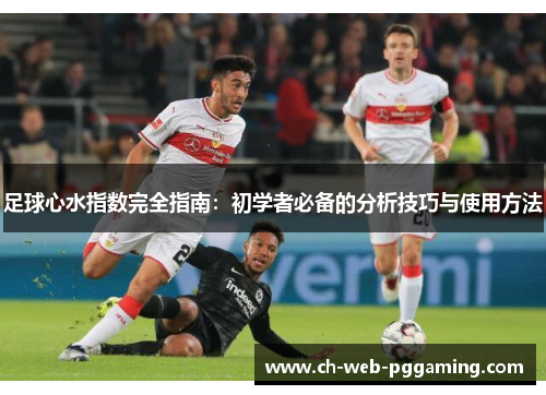 足球心水指数完全指南:初学者必备的分析技巧与使用方法 足球心水指数完全指南:初学者必备的分析技巧与使用方法