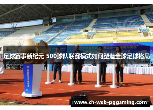 足球赛事新纪元 500球队联赛模式如何塑造全球足球格局