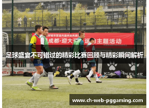 足球盛宴不可错过的精彩比赛回顾与精彩瞬间解析 足球盛宴不可错过的精彩比赛回顾与精彩瞬间解析