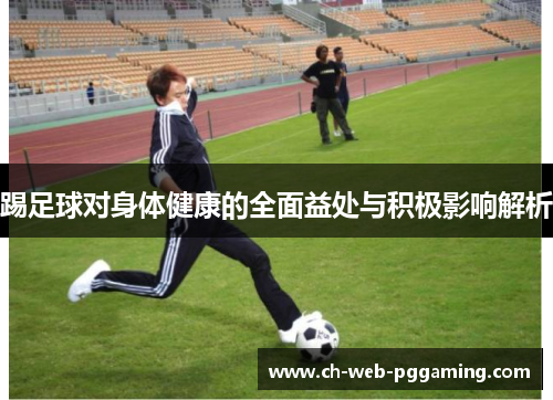 踢足球对身体健康的全面益处与积极影响解析 踢足球对身体健康的全面益处与积极影响解析