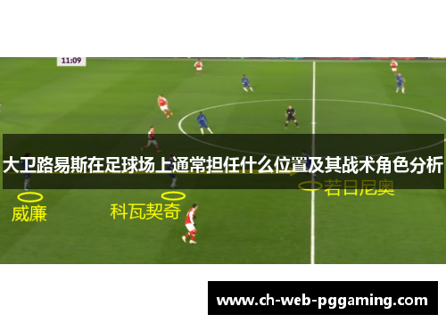 大卫路易斯在足球场上通常担任什么位置及其战术角色分析 大卫路易斯在足球场上通常担任什么位置及其战术角色分析