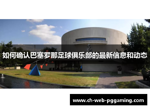 如何确认巴塞罗那足球俱乐部的最新信息和动态 如何确认巴塞罗那足球俱乐部的最新信息和动态