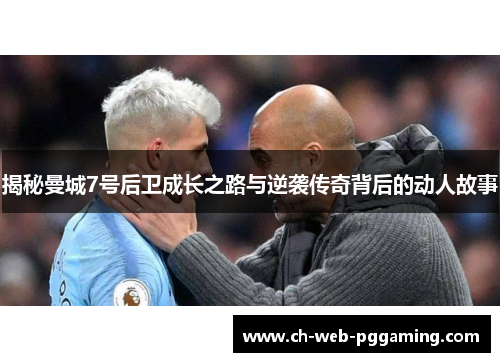 揭秘曼城7号后卫成长之路与逆袭传奇背后的动人故事 揭秘曼城7号后卫成长之路与逆袭传奇背后的动人故事