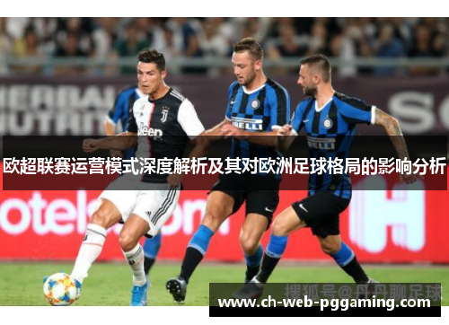 欧超联赛运营模式深度解析及其对欧洲足球格局的影响分析 欧超联赛运营模式深度解析及其对欧洲足球格局的影响分析