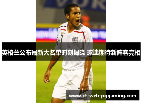 英格兰公布最新大名单时刻揭晓 球迷期待新阵容亮相 英格兰公布最新大名单时刻揭晓 球迷期待新阵容亮相