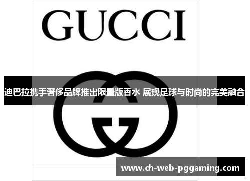 迪巴拉携手奢侈品牌推出限量版香水 展现足球与时尚的完美融合 迪巴拉携手奢侈品牌推出限量版香水 展现足球与时尚的完美融合
