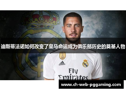 迪斯蒂法诺如何改变了皇马命运成为俱乐部历史的奠基人物 迪斯蒂法诺如何改变了皇马命运成为俱乐部历史的奠基人物