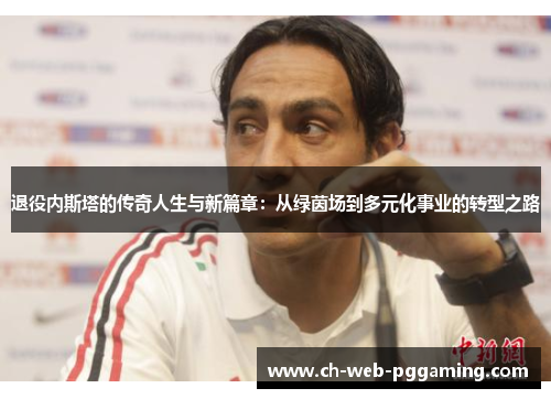 退役内斯塔的传奇人生与新篇章:从绿茵场到多元化事业的转型之路 退役内斯塔的传奇人生与新篇章:从绿茵场到多元化事业的转型之路