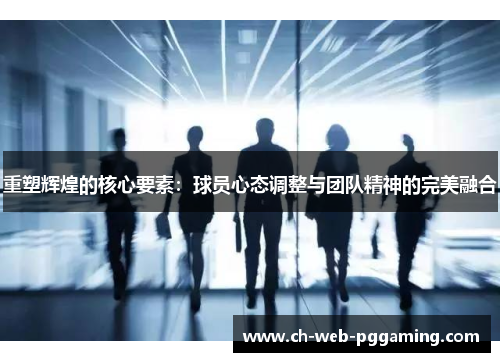 重塑辉煌的核心要素:球员心态调整与团队精神的完美融合 重塑辉煌的核心要素:球员心态调整与团队精神的完美融合