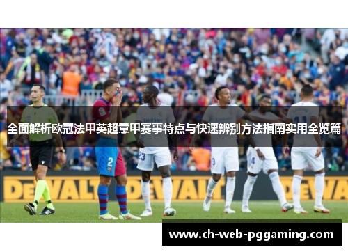 全面解析欧冠法甲英超意甲赛事特点与快速辨别方法指南实用全览篇