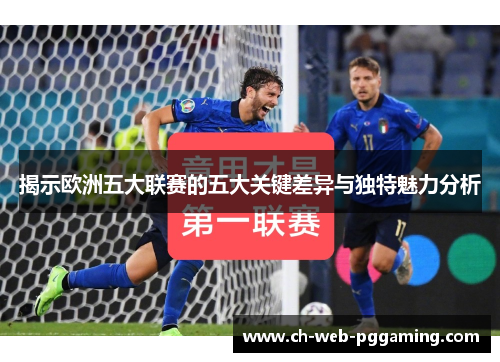 揭示欧洲五大联赛的五大关键差异与独特魅力分析 揭示欧洲五大联赛的五大关键差异与独特魅力分析