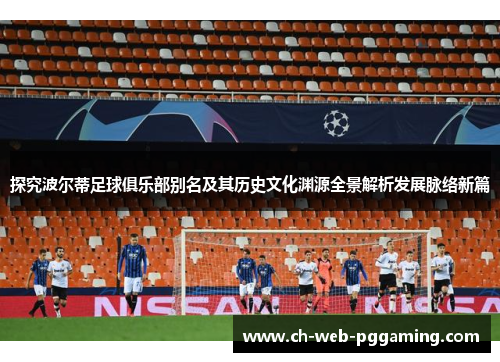 探究波尔蒂足球俱乐部别名及其历史文化渊源全景解析发展脉络新篇 探究波尔蒂足球俱乐部别名及其历史文化渊源全景解析发展脉络新篇