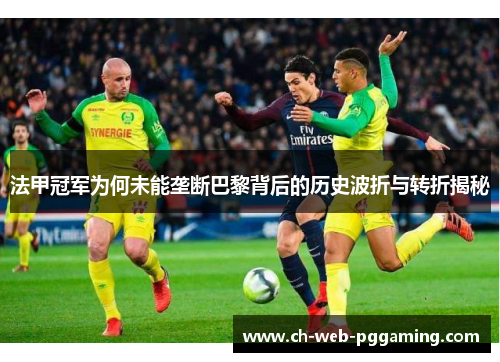 法甲冠军为何未能垄断巴黎背后的历史波折与转折揭秘 法甲冠军为何未能垄断巴黎背后的历史波折与转折揭秘