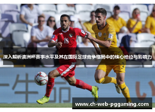 深入解析澳洲杯赛事水平及其在国际足球竞争格局中的核心地位与影响力 深入解析澳洲杯赛事水平及其在国际足球竞争格局中的核心地位与影响力