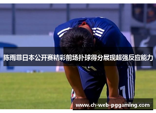 陈雨菲日本公开赛精彩前场扑球得分展现超强反应能力