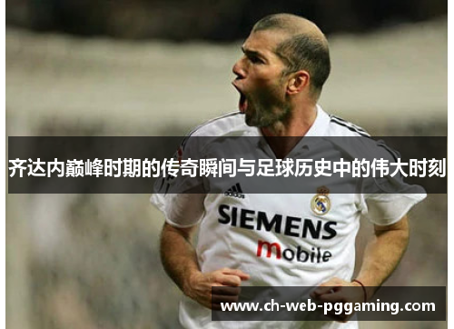 齐达内巅峰时期的传奇瞬间与足球历史中的伟大时刻