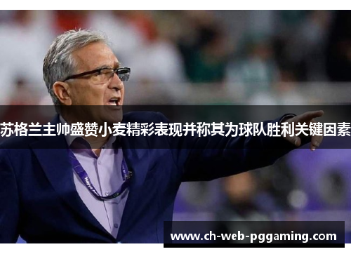 苏格兰主帅盛赞小麦精彩表现并称其为球队胜利关键因素 苏格兰主帅盛赞小麦精彩表现并称其为球队胜利关键因素