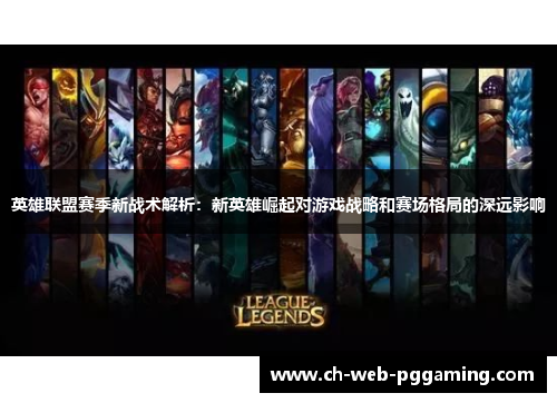 英雄联盟赛季新战术解析：新英雄崛起对游戏战略和赛场格局的深远影响