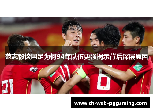 范志毅谈国足为何94年队伍更强揭示背后深层原因