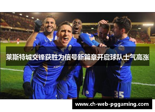 莱斯特城交锋获胜为信号新篇章开启球队士气高涨