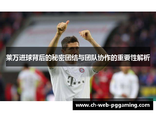 莱万进球背后的秘密团结与团队协作的重要性解析