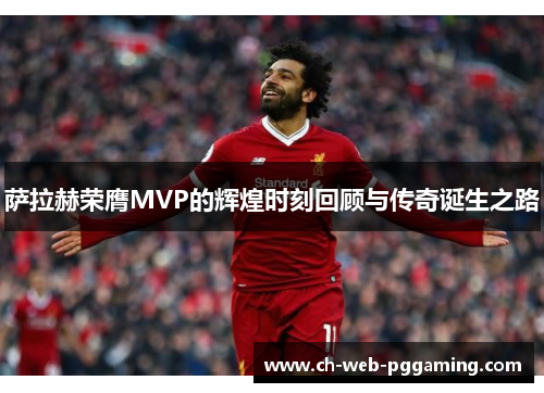 萨拉赫荣膺MVP的辉煌时刻回顾与传奇诞生之路