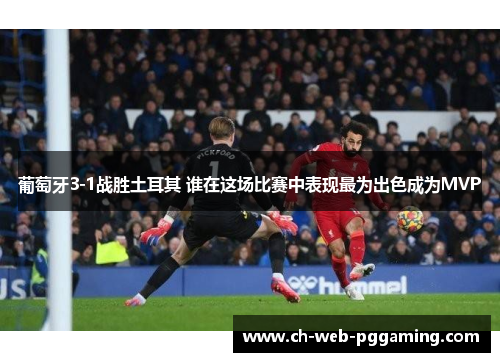 葡萄牙3-1战胜土耳其 谁在这场比赛中表现最为出色成为MVP 葡萄牙3-1战胜土耳其 谁在这场比赛中表现最为出色成为MVP