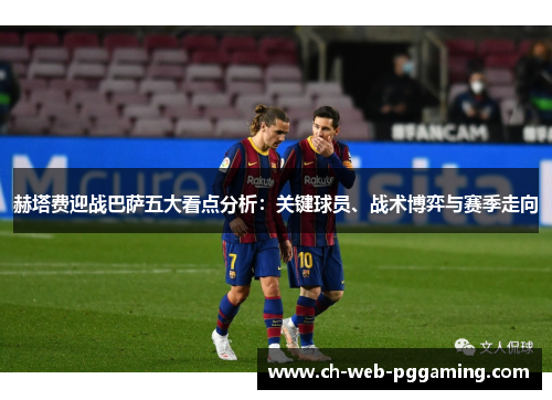 赫塔费迎战巴萨五大看点分析:关键球员、战术博弈与赛季走向 赫塔费迎战巴萨五大看点分析:关键球员、战术博弈与赛季走向