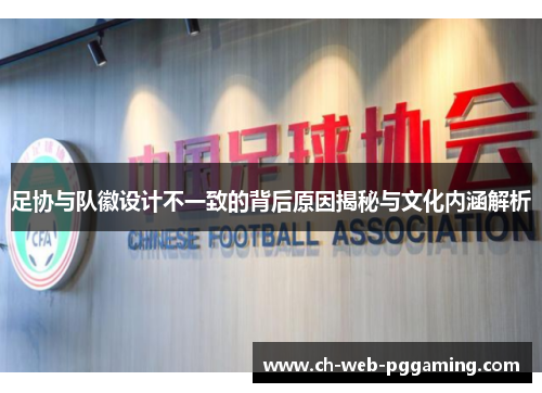 足协与队徽设计不一致的背后原因揭秘与文化内涵解析 足协与队徽设计不一致的背后原因揭秘与文化内涵解析