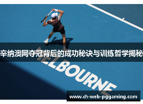 辛纳澳网夺冠背后的成功秘诀与训练哲学揭秘