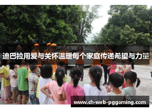 迪巴拉用爱与关怀温暖每个家庭传递希望与力量 迪巴拉用爱与关怀温暖每个家庭传递希望与力量