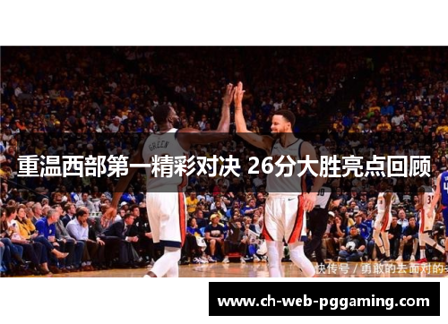 重温西部第一精彩对决 26分大胜亮点回顾 重温西部第一精彩对决 26分大胜亮点回顾