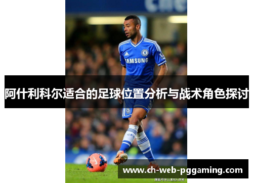 阿什利科尔适合的足球位置分析与战术角色探讨 阿什利科尔适合的足球位置分析与战术角色探讨