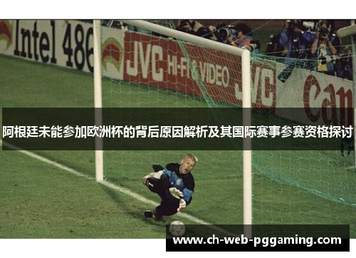 阿根廷未能参加欧洲杯的背后原因解析及其国际赛事参赛资格探讨 阿根廷未能参加欧洲杯的背后原因解析及其国际赛事参赛资格探讨