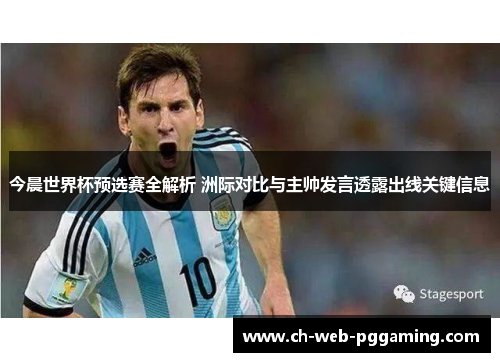 今晨世界杯预选赛全解析 洲际对比与主帅发言透露出线关键信息 今晨世界杯预选赛全解析 洲际对比与主帅发言透露出线关键信息