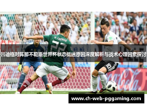 吕迪格对阵那不勒斯世界杯状态低迷原因深度解析与战术心理因素探讨