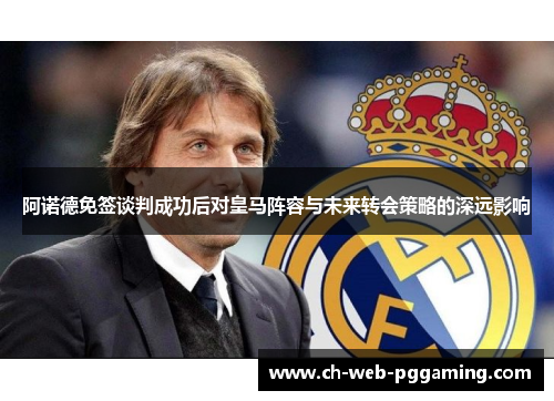 阿诺德免签谈判成功后对皇马阵容与未来转会策略的深远影响 阿诺德免签谈判成功后对皇马阵容与未来转会策略的深远影响