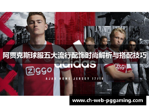 阿贾克斯球服五大流行配饰时尚解析与搭配技巧 阿贾克斯球服五大流行配饰时尚解析与搭配技巧