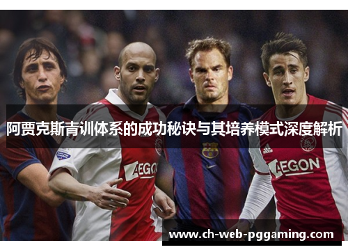 阿贾克斯青训体系的成功秘诀与其培养模式深度解析 阿贾克斯青训体系的成功秘诀与其培养模式深度解析